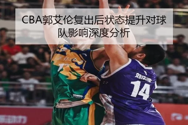 CBA郭艾伦复出后状态提升对球队影响深度分析