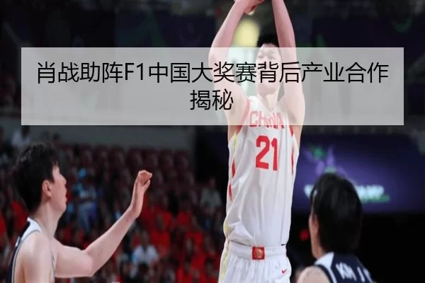 肖战助阵F1中国大奖赛背后产业合作揭秘