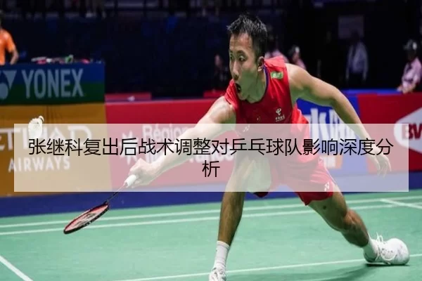 张继科复出后战术调整对乒乓球队影响深度分析